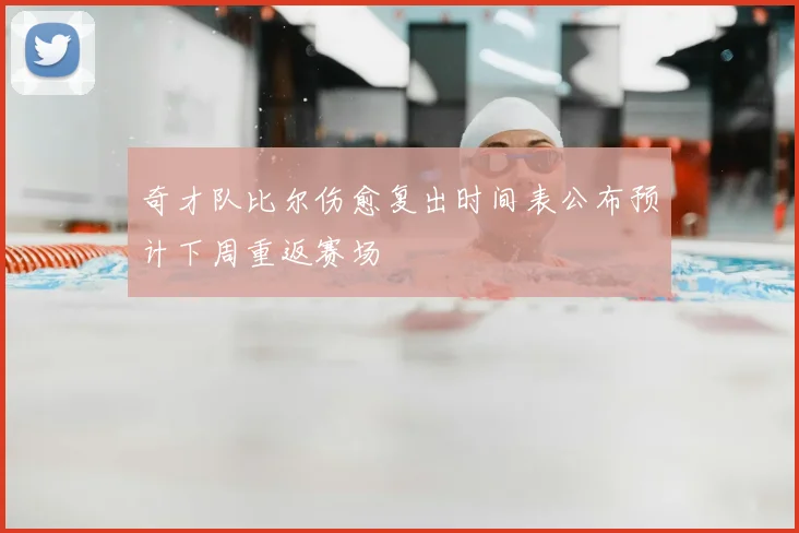 奇才队比尔伤愈复出时间表公布预计下周重返赛场
