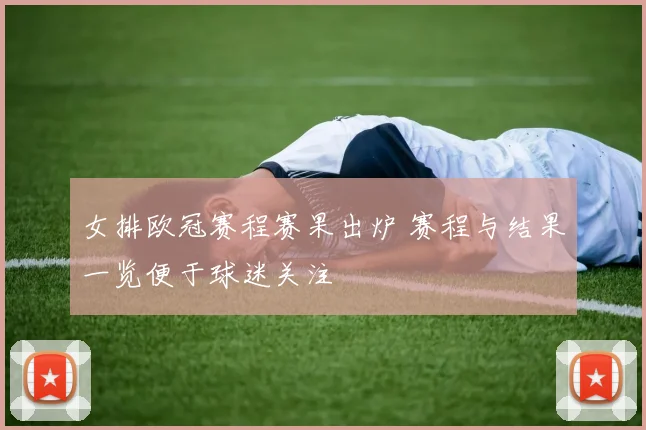 女排欧冠赛程赛果出炉 赛程与结果一览便于球迷关注