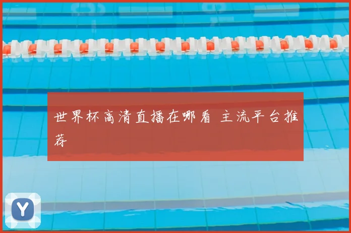 世界杯高清直播在哪看 主流平台推荐