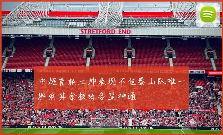中超首轮土帅表现不佳泰山队唯一胜利其余教练各显神通