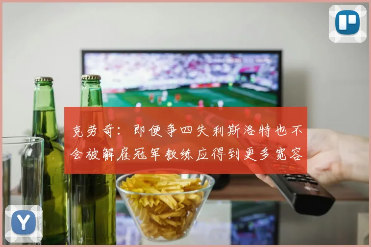 克劳奇：即便争四失利斯洛特也不会被解雇冠军教练应得到更多宽容与理解