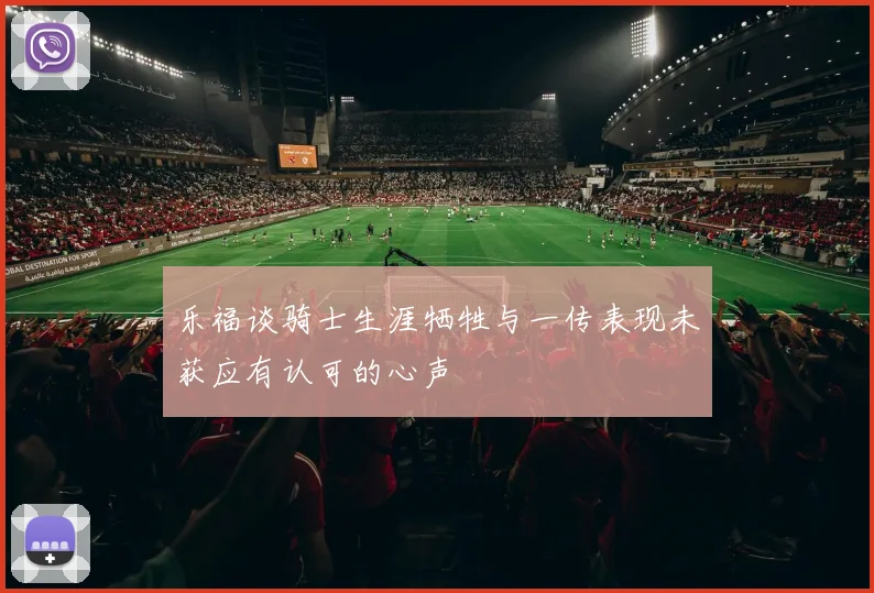 乐福谈骑士生涯牺牲与一传表现未获应有认可的心声