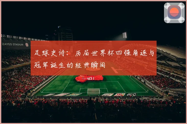 足球史诗：历届世界杯四强角逐与冠军诞生的经典瞬间