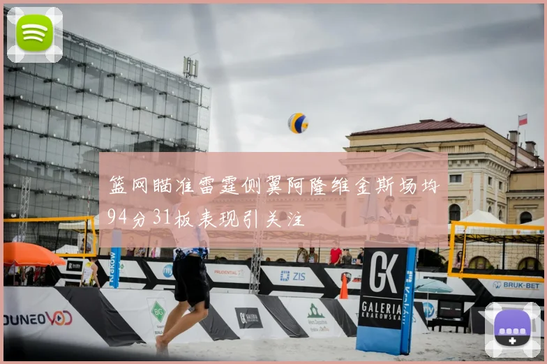 篮网瞄准雷霆侧翼阿隆维金斯场均94分31板表现引关注