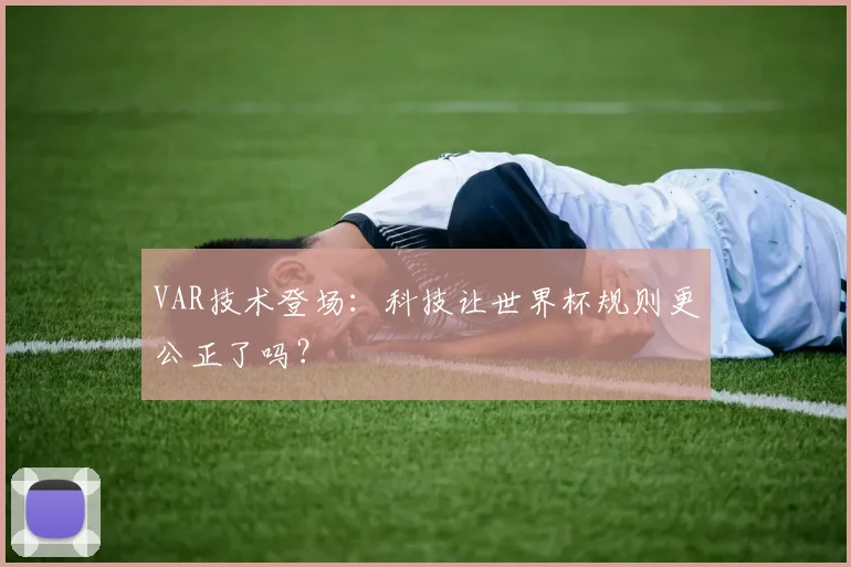 VAR技术登场：科技让世界杯规则更公正了吗？