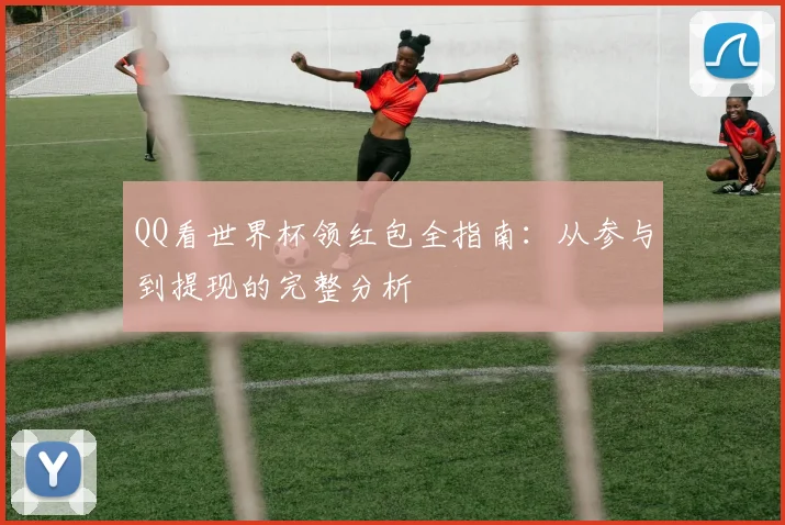 QQ看世界杯领红包全指南:从参与到提现的完整分析