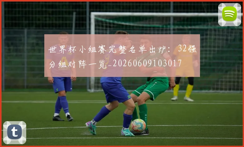 世界杯小组赛完整名单出炉:32强分组对阵一览_20260609103017