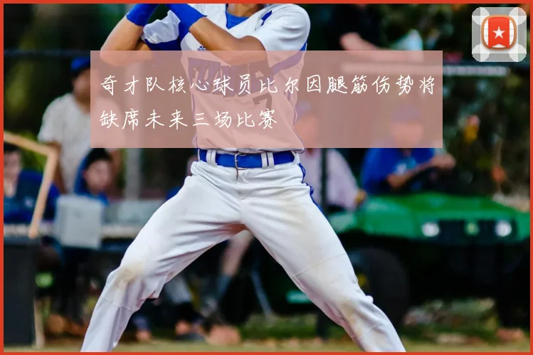 奇才队核心球员比尔因腿筋伤势将缺席未来三场比赛