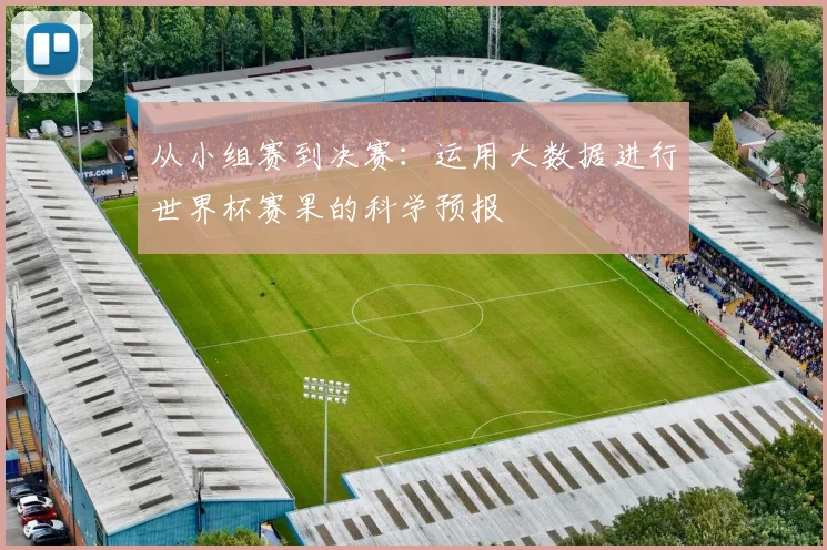 从小组赛到决赛:运用大数据进行世界杯赛果的科学预报