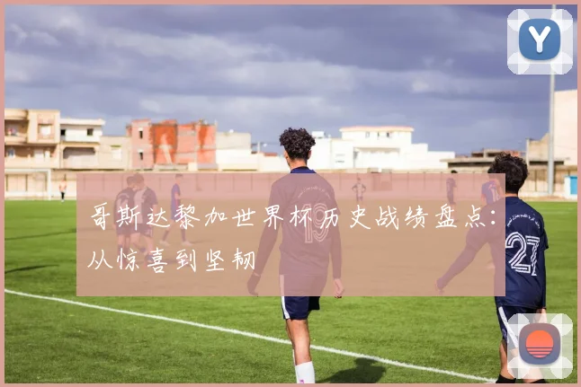 哥斯达黎加世界杯历史战绩盘点:从惊喜到坚韧