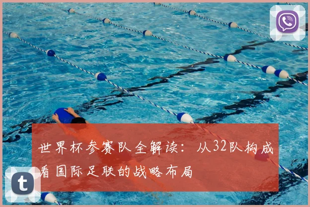 世界杯参赛队全解读：从32队构成看国际足联的战略布局