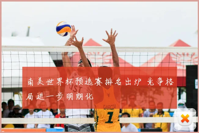 南美世界杯预选赛排名出炉 竞争格局进一步明朗化