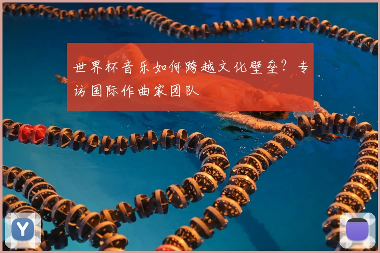 世界杯音乐如何跨越文化壁垒？专访国际作曲家团队