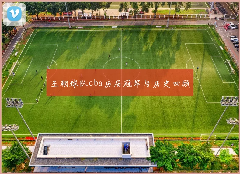 王朝球队cba历届冠军与历史回顾