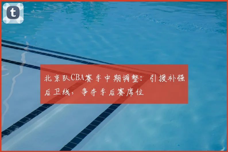 北京队CBA赛季中期调整:引援补强后卫线,争夺季后赛席位