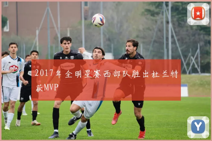 2017年全明星赛西部队胜出杜兰特获MVP
