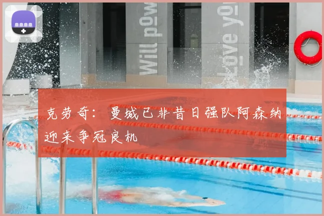 克劳奇：曼城已非昔日强队阿森纳迎来争冠良机