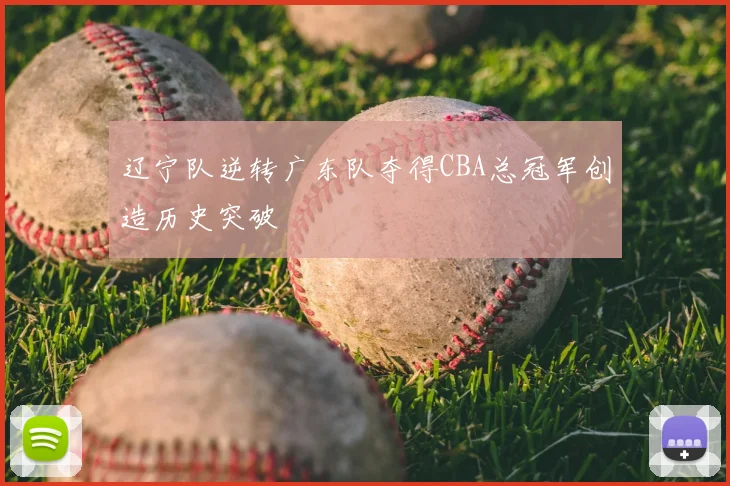 辽宁队逆转广东队夺得CBA总冠军创造历史突破