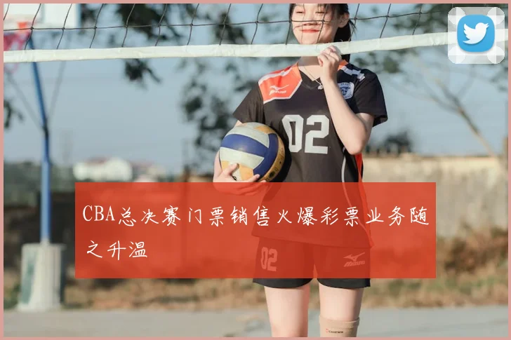 CBA总决赛门票销售火爆彩票业务随之升温