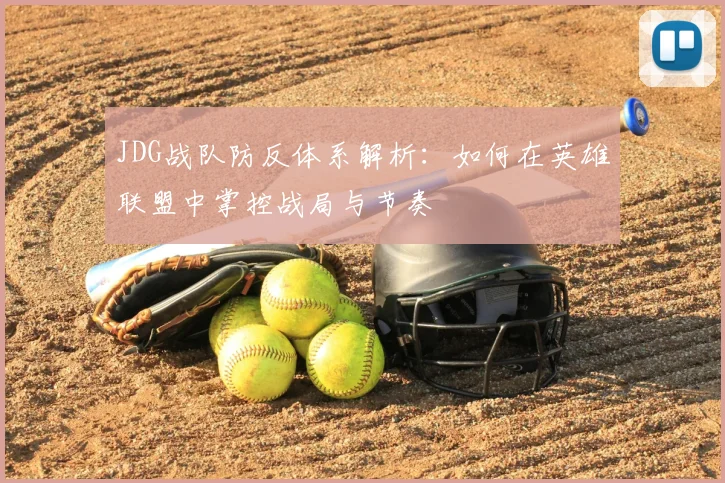 JDG战队防反体系解析：如何在英雄联盟中掌控战局与节奏