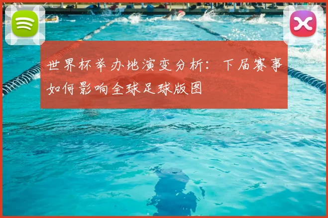 世界杯举办地演变分析：下届赛事如何影响全球足球版图