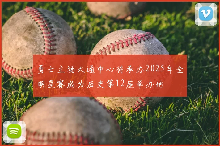 勇士主场大通中心将承办2025年全明星赛成为历史第12座举办地
