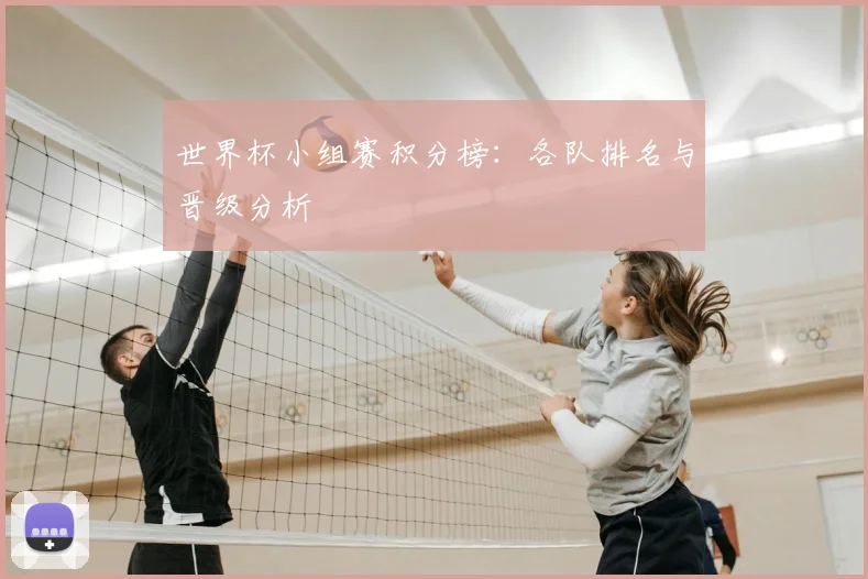 世界杯小组赛积分榜：各队排名与晋级分析
