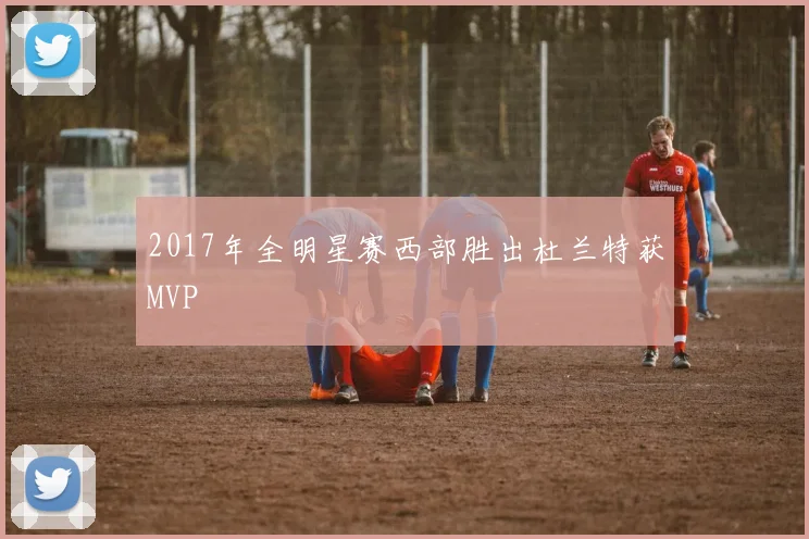 2017年全明星赛西部胜出杜兰特获MVP