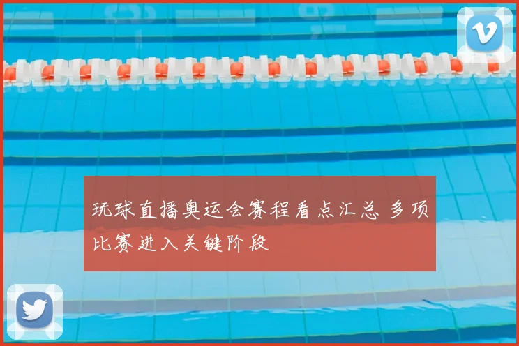 玩球直播奥运会赛程看点汇总 多项比赛进入关键阶段