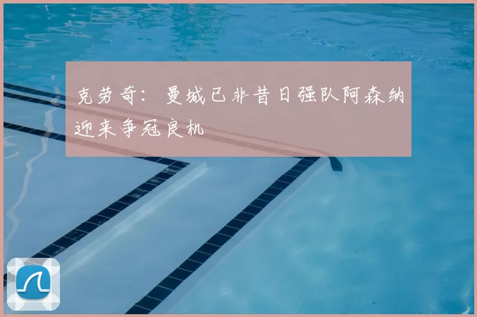 克劳奇：曼城已非昔日强队阿森纳迎来争冠良机