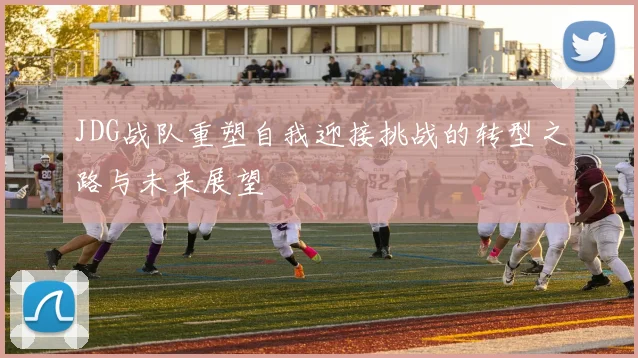 JDG战队重塑自我迎接挑战的转型之路与未来展望