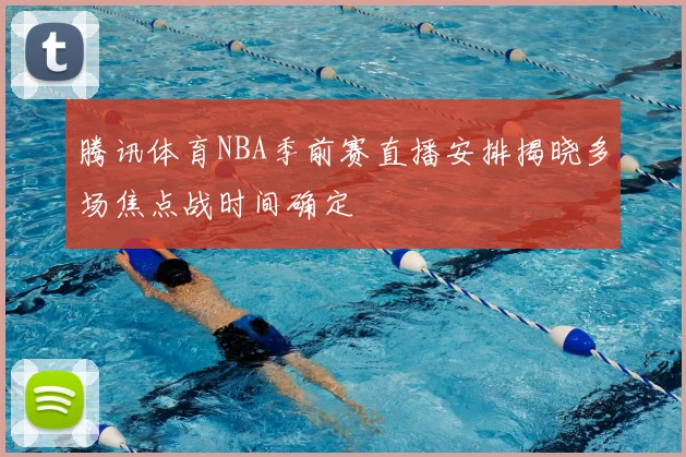 腾讯体育NBA季前赛直播安排揭晓多场焦点战时间确定