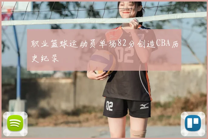 职业篮球运动员单场82分创造CBA历史纪录