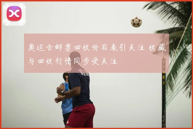 奥运会邮票回收价目表引关注 收藏与回收行情同步受关注