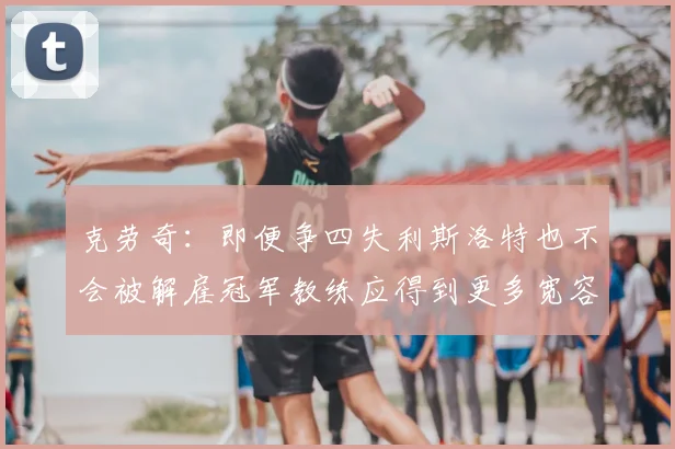 克劳奇：即便争四失利斯洛特也不会被解雇冠军教练应得到更多宽容与理解