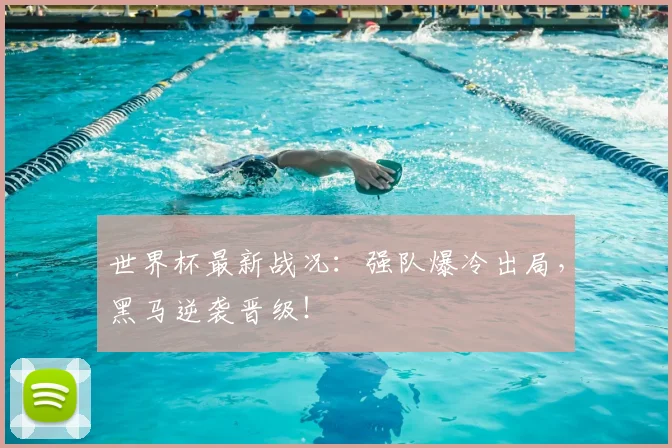 世界杯最新战况:强队爆冷出局,黑马逆袭晋级!