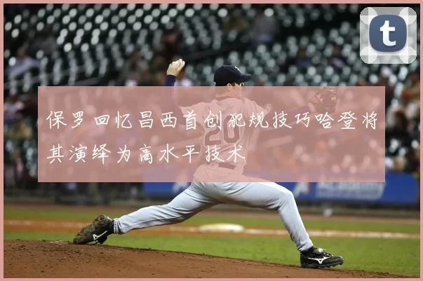 保罗回忆昌西首创犯规技巧哈登将其演绎为高水平技术