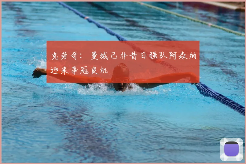 克劳奇：曼城已非昔日强队阿森纳迎来争冠良机
