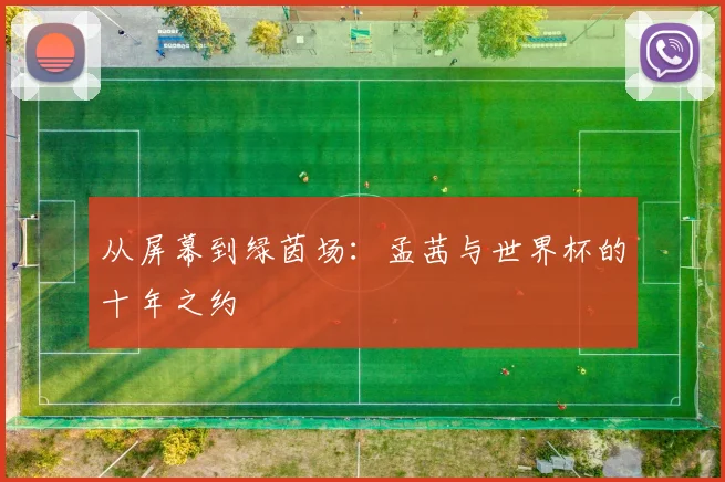 从屏幕到绿茵场:孟茜与世界杯的十年之约
