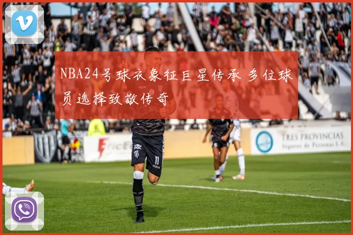 NBA24号球衣象征巨星传承 多位球员选择致敬传奇