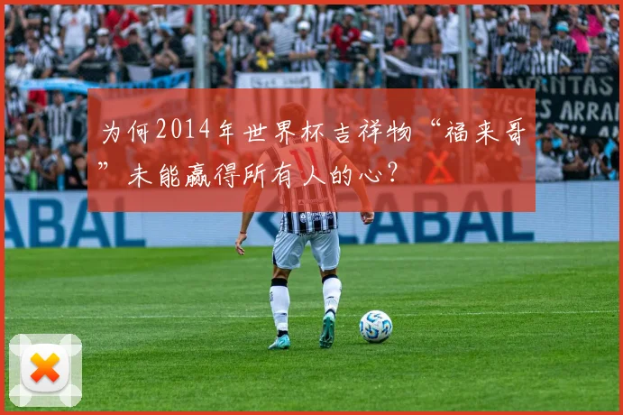 为何2014年世界杯吉祥物“福来哥”未能赢得所有人的心？