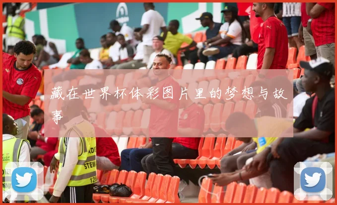 藏在世界杯体彩图片里的梦想与故事