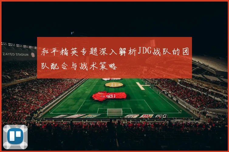 和平精英专题深入解析JDG战队的团队配合与战术策略