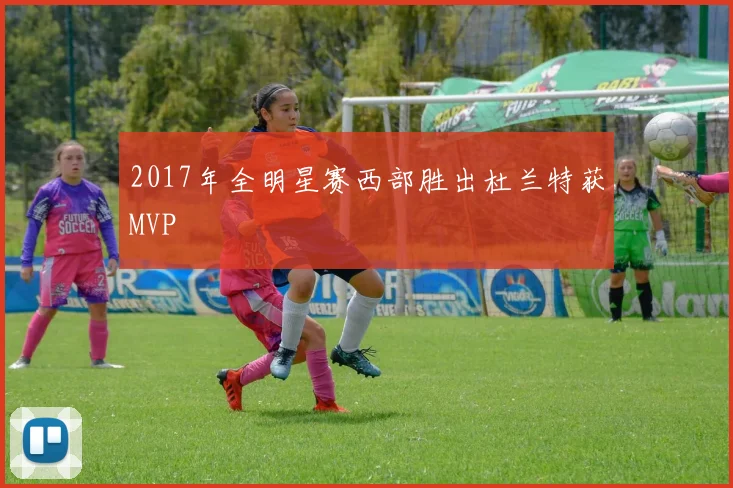2017年全明星赛西部胜出杜兰特获MVP