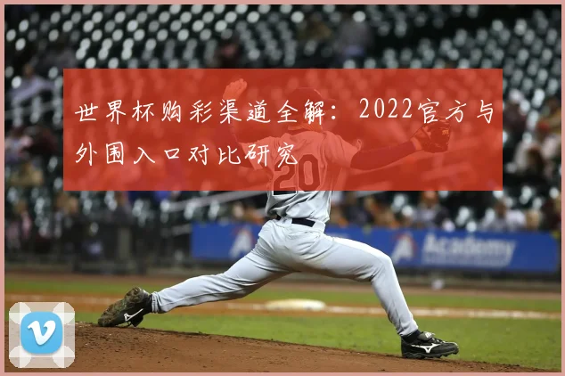 世界杯购彩渠道全解：2022官方与外围入口对比研究
