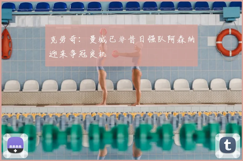 克劳奇:曼城已非昔日强队阿森纳迎来争冠良机