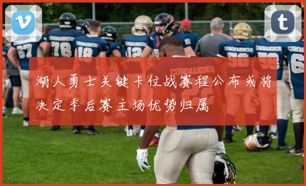 湖人勇士关键卡位战赛程公布或将决定季后赛主场优势归属