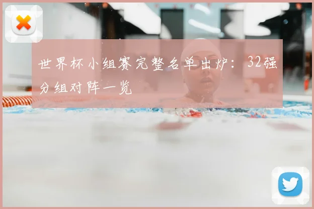 世界杯小组赛完整名单出炉:32强分组对阵一览