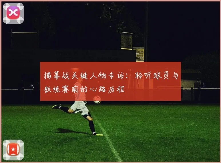 揭幕战关键人物专访:聆听球员与教练赛前的心路历程