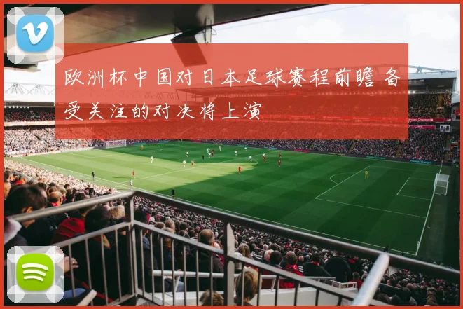 欧洲杯中国对日本足球赛程前瞻 备受关注的对决将上演
